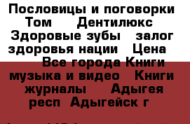 Пословицы и поговорки. Том 6  «Дентилюкс». Здоровые зубы — залог здоровья нации › Цена ­ 310 - Все города Книги, музыка и видео » Книги, журналы   . Адыгея респ.,Адыгейск г.